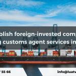 Establish foreign-invested company providing customs agent services in Vietnam